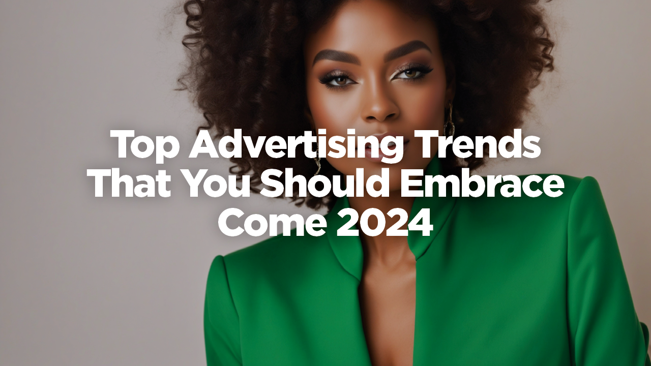 Top advertising trends that you should embrace come 2024